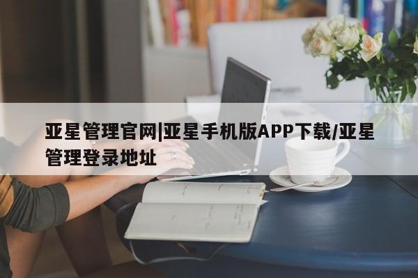 亚星_官网 亚星在线客服亚星管理官网|亚星手机版APP下载/亚星管理登录地址