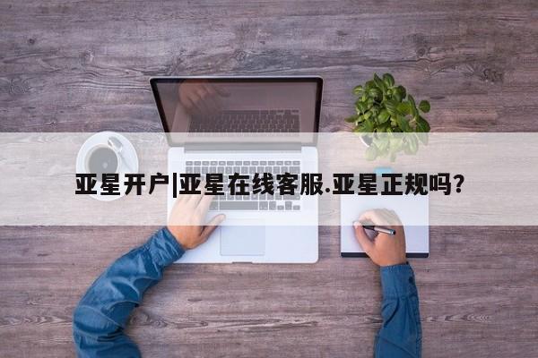 亚星_官网 亚星在线客服亚星开户|亚星在线客服.亚星正规吗？