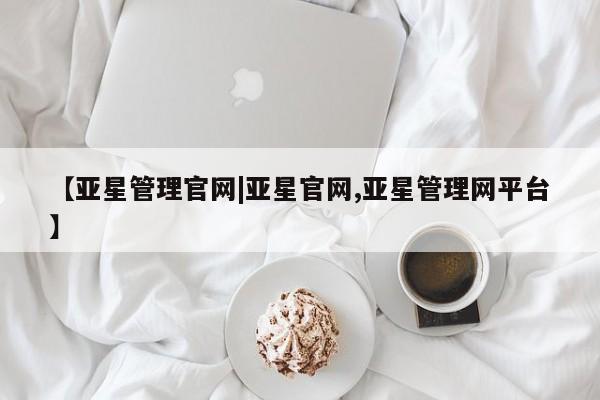 亚星_官网 亚星在线客服【亚星管理官网|亚星官网,亚星管理网平台】