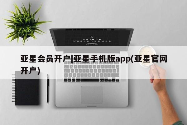 亚星_官网 亚星在线客服亚星会员开户|亚星手机版app(亚星官网开户)