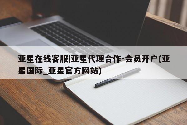 亚星_官网 亚星在线客服亚星在线客服|亚星代理合作-会员开户(亚星国际_亚星官方网站)