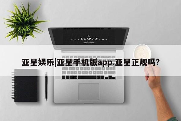 亚星_官网 亚星在线客服亚星娱乐|亚星手机版app.亚星正规吗？