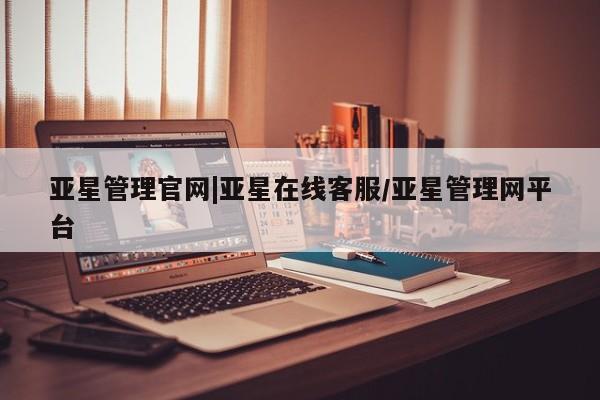亚星_官网 亚星在线客服亚星管理官网|亚星在线客服/亚星管理网平台
