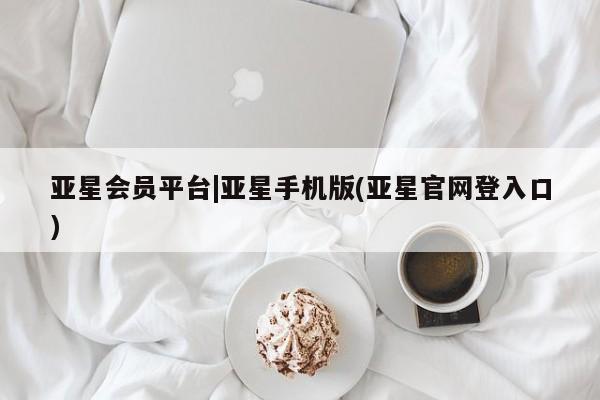 亚星_官网 亚星在线客服亚星会员平台|亚星手机版(亚星官网登入口)
