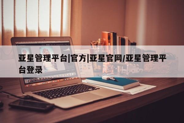 亚星_官网 亚星在线客服亚星管理平台|官方|亚星官网/亚星管理平台登录