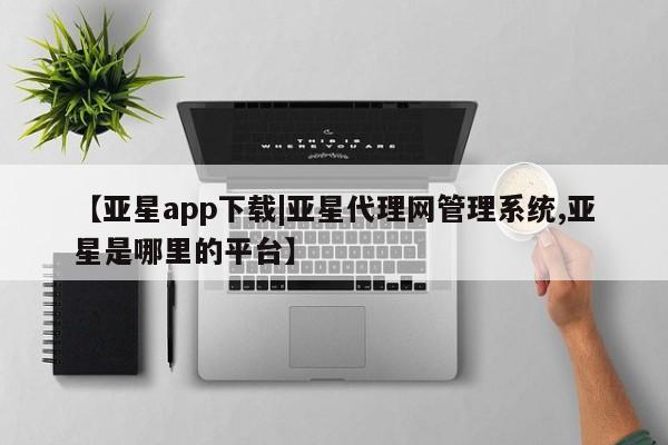 亚星_官网 亚星在线客服【亚星app下载|亚星代理网管理系统,亚星是哪里的平台】