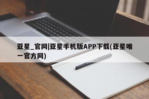 亚星_官网 亚星在线客服亚星_官网|亚星手机版APP下载(亚星唯一官方网)