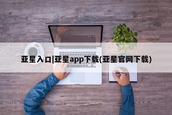 亚星_官网 亚星在线客服亚星入口|亚星app下载(亚星官网下载)