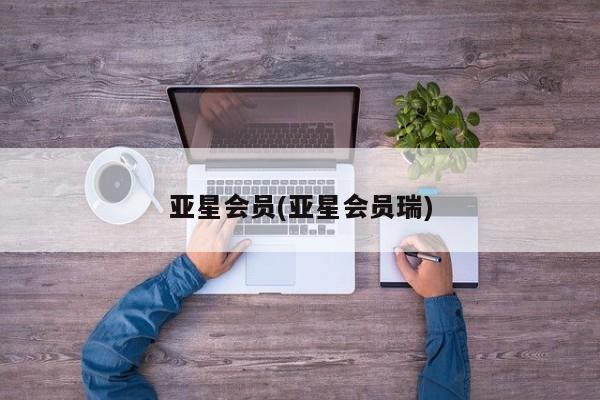 亚星_官网 亚星在线客服亚星会员(亚星会员瑞)