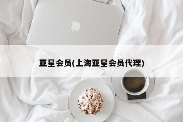 亚星_官网 亚星在线客服亚星会员(上海亚星会员代理)
